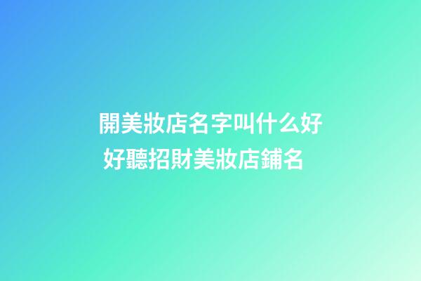 開美妝店名字叫什么好 好聽招財美妝店鋪名